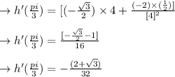 \to h'(\frac{pi}{3}) = [(-\frac{\sqrt{3}}{2})\times 4 + \frac{(-2)\times (\frac{1}{2})]}{[4]^2}\\\\\to h'(\frac{pi}{3}) = \frac{[-\frac{\sqrt{3}}{2} -1]}{16}\\\\\to h'(\frac{pi}{3}) = -\frac{(2+\sqrt{3})}{32}
