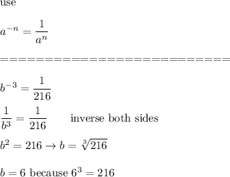 \text{use}\\\\a^{-n}=\dfrac{1}{a^n}\\\\==========================\\\\b^{-3}=\dfrac{1}{216}\\\\\dfrac{1}{b^3}=\dfrac{1}{216}\qquad\text{inverse both sides}\\\\b^2=216\to b=\sqrt[3]{216}\\\\b=6\ \text{because}\ 6^3=216