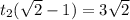 t_2 (\sqrt{2}-1) = 3\sqrt{2}