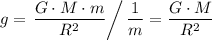 \displaystyle g = \left.\frac{G \cdot M \cdot m}{R^2} \right/\frac{1}{m} = \frac{G \cdot M}{R^2}