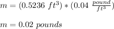 m = (0.5236\ ft^3)*(0.04\ \frac{pound}{ft^3})\\\\m = 0.02\ pounds