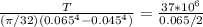 \frac{T}{(\pi/32) (0.065^4 - 0.045^4)} =\frac{37*10^6}{0.065/2}