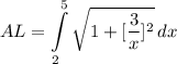\displaystyle AL = \int\limits^5_2 {\sqrt{1+ [\frac{3}{x}]^2}} \, dx