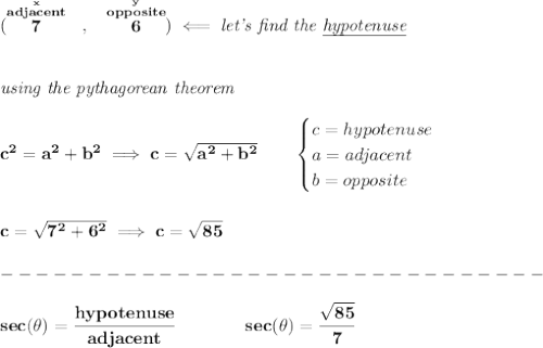 \bf (\stackrel{\stackrel{x}{adjacent}}{7}~~,~~\stackrel{\stackrel{y}{opposite}}{6})\impliedby \textit{let's find the \underline{hypotenuse}}&#10;\\\\\\&#10;\textit{using the pythagorean theorem}\\\\&#10;c^2=a^2+b^2\implies c=\sqrt{a^2+b^2}\qquad &#10;\begin{cases}&#10;c=hypotenuse\\&#10;a=adjacent\\&#10;b=opposite\\&#10;\end{cases}&#10;\\\\\\&#10;c=\sqrt{7^2+6^2}\implies c=\sqrt{85}\\\\&#10;-------------------------------\\\\&#10;sec(\theta)=\cfrac{hypotenuse}{adjacent}\qquad \qquad sec(\theta)=\cfrac{\sqrt{85}}{7}