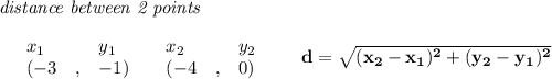 \bf \textit{distance between 2 points}\\ \quad \\&#10;\begin{array}{lllll}&#10;&x_1&y_1&x_2&y_2\\&#10;%  (a,b)&#10;&({{ -3}}\quad ,&{{ -1}})\quad &#10;%  (c,d)&#10;&({{ -4}}\quad ,&{{0}})&#10;\end{array}\qquad &#10;%  distance value&#10;d = \sqrt{({{ x_2}}-{{ x_1}})^2 + ({{ y_2}}-{{ y_1}})^2}