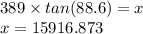 389 \times tan(88.6) =  x \\ x = 15916.873