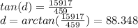 tan(d) =  \frac{15917}{459}  \\ d = arctan( \frac{15917}{459} ) = 88.348