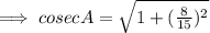\implies cosec A = \sqrt{1+(\frac{8}{15})^2}