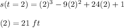 s(t=2) = (2)^3 - 9(2)^2 + 24(2) + 1\\\\\s(2) = 21\ ft