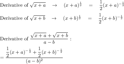 \text{Derivative of }\sqrt{x+a}\quad \rightarrow \quad (x+a)^{\frac{1}{2}}\quad = \quad \dfrac{1}{2}(x + a)^{-\frac{1}{2}}\\\\\text{Derivative of }\sqrt{x+b}\quad \rightarrow \quad (x+b)^{\frac{1}{2}}\quad = \quad \dfrac{1}{2}(x + b)^{-\frac{1}{2}}\\\\\\\text{Derivative of}\ \dfrac{\sqrt{x+a}+\sqrt{x+b}}{a-b}:\\\\= \dfrac{\dfrac{1}{2}(x + a)^{-\frac{1}{2}}+\dfrac{1}{2}(x + b)^{-\frac{1}{2}}}{(a-b)^2}