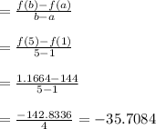 =\frac{f(b)-f(a)}{b-a}\\\\=\frac{f(5)-f(1)}{5-1}\\\\=\frac{1.1664-144}{5-1}\\\\=\frac{-142.8336}{4}= -35.7084