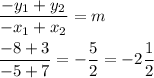\displaystyle \frac{-y_1 + y_2}{-x_1 + x_2} = m \\ \\ \frac{-8 + 3}{-5 + 7} = -\frac{5}{2} = -2\frac{1}{2}