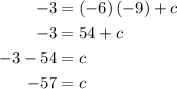 \begin{aligned}- 3&=\left( { - 6}\right)\left( { - 9} \right) + c\\- 3&= 54 + c\\- 3 - 54&=c\\- 57&=c\\\end{aligned}