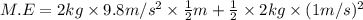M.E=2 kg\times 9.8 m/s^2\times \frac{1}{2}m+\frac{1}{2}\times 2 kg \times (1 m/s)^2