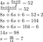 4s+\frac{6s+6}{2}=52\\\frac{8s+6s+6}{2}=52\\8s+6s+6=52*2\\8s+6s+6=104\\8s+6s=104-6\\14s=98\\s=\frac{98}{14}=7
