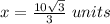x=\frac{10\sqrt{3}}{3}\ units