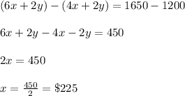 (6x+2y)- (4x+2y) = 1650-1200\\\\6x+2y-4x-2y = 450\\\\2x=450\\\\x=\frac{450}{2} =\$225