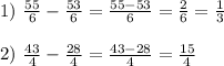 1)\ \frac{55}{6}-\frac{53}{6}=\frac{55-53}{6}= \frac{2}{6}=\frac{1}{3} \\\\2)\ \frac{43}{4}-\frac{28}{4}=\frac{43-28}{4}= \frac{15}{4}