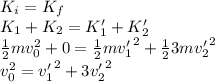 K_i = K_f\\K_1 + K_2 = K_1' + K_2'\\\frac{1}{2}mv_0^2 + 0 = \frac{1}{2}m{v_1'}^2 + \frac{1}{2}3m{v_2'}^2\\v_0^2 = {v_1'}^2 + 3{v_2'}^2
