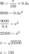90=\dfrac{x}{100}\times 0.4x\\\\9000=0.4x^2\\\\\dfrac{9000}{0.4}=x^2\\\\22500=x^2\\\\x=\sqrt{22500}\\\\x=150