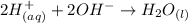 2H^+_{(aq)}+2OH^{-}\rightarrow H_2O_{(l)}