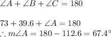 \angle A+\angle B+\angle C=180\\\\73+39.6+\angle A=180\\\therefore m\angle A =180-112.6=67.4\°
