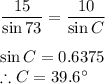 \dfrac{15}{\sin 73}= \dfrac{10}{\sin C}\\\\\sin C=0.6375\\\therefore C=39.6\°