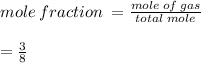 mole \: fraction \:  =  \frac{mole  \: of \: gas}{total \: mole} \\  \\  =  \frac{3}{8}  \\  \\