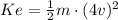Ke = \frac{1}{2}m\cdot(4v)^{2}