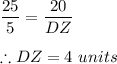 \dfrac{25}{5}= \dfrac{20}{DZ}\\\\\therefore DZ=4\ units