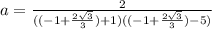 a=\frac{2}{((-1+\frac{2\sqrt{3} }{3})+1)((-1+\frac{2\sqrt{3} }{3})-5)}