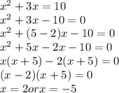 x^2+3x =10 \\x^2+3x-10 =0 \\x^2+(5-2)x-10=0 \\x^2+5x-2x-10=0 \\x(x+5)-2(x+5) = 0\\(x-2)(x+5) =0 \\x=2 or x= -5 \\