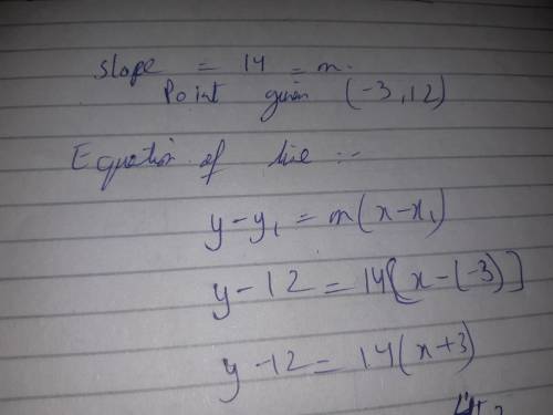 Find the equation of the line that has a slope of 14 and passes through the point (-3, 12) need  !