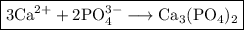\boxed{\rm 3Ca^{2+} + 2PO_{4}^{3-} \longrightarrow Ca_{3}(PO_{4})_{2}}
