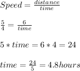 Speed = \frac{distance}{time}\\ \\ \frac{5}{4} = \frac{6}{time}\\ \\ 5*time = 6*4 = 24\\ \\ time = \frac{24}{5} = 4.8 hours