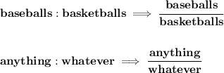\bf baseballs:basketballs\implies \cfrac{baseballs}{basketballs}&#10;\\\\\\&#10;anything:whatever\implies\cfrac{anything}{whatever}
