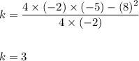 k=\dfrac{4\times (-2)\times (-5)-(8)^2}{4\times (-2)}\\\\\\k=3