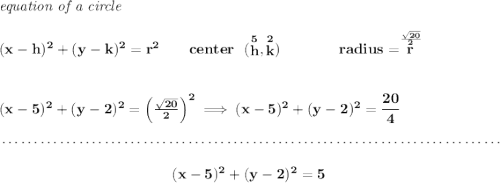 \bf \textit{equation of a circle}\\\\ (x- h)^2+(y- k)^2= r^2 \qquad center~~(\stackrel{5}{ h},\stackrel{2}{ k})\qquad \qquad radius=\stackrel{\frac{\sqrt{20}}{2}}{ r} \\\\\\ (x-5)^2+(y-2)^2=\left( \frac{\sqrt{20}}{2} \right)^2\implies (x-5)^2+(y-2)^2=\cfrac{20}{4} \\\\[-0.35em] ~\dotfill\\\\ ~\hfill (x-5)^2+(y-2)^2=5~\hfill