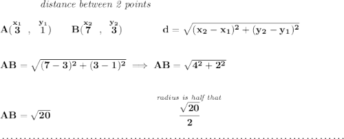 \bf ~~~~~~~~~~~~\textit{distance between 2 points} \\\\ A(\stackrel{x_1}{3}~,~\stackrel{y_1}{1})\qquad B(\stackrel{x_2}{7}~,~\stackrel{y_2}{3})\qquad \qquad d = \sqrt{( x_2- x_1)^2 + ( y_2- y_1)^2} \\\\\\ AB=\sqrt{(7-3)^2+(3-1)^2}\implies AB=\sqrt{4^2+2^2} \\\\\\ AB=\sqrt{20}~\hspace{10em}\stackrel{\textit{radius is half that}}{\cfrac{\sqrt{20}}{2}} \\\\[-0.35em] ~\dotfill