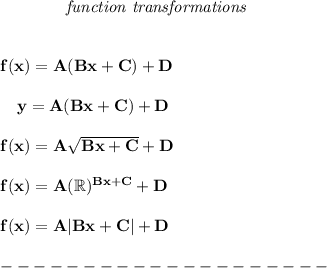 \bf ~~~~~~~~~~~~\textit{function transformations}&#10;\\\\\\&#10;% templates&#10;f(x)=  A(  Bx+  C)+  D&#10;\\\\&#10;~~~~y=  A(  Bx+  C)+  D&#10;\\\\&#10;f(x)=  A\sqrt{  Bx+  C}+  D&#10;\\\\&#10;f(x)=  A(\mathbb{R})^{  Bx+  C}+  D&#10;\\\\&#10;f(x)=  A | B x+  C  |+  D&#10;\\\\&#10;--------------------