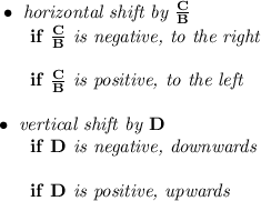 \bf \bullet \textit{ horizontal shift by }\frac{  C}{  B}\\&#10;~~~~~~if\ \frac{  C}{  B}\textit{ is negative, to the right}\\\\&#10;~~~~~~if\ \frac{  C}{  B}\textit{ is positive, to the left}\\\\&#10;\bullet \textit{ vertical shift by }  D\\&#10;~~~~~~if\   D\textit{ is negative, downwards}\\\\&#10;~~~~~~if\   D\textit{ is positive, upwards}\\\\&#10;