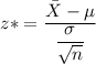 z* = \dfrac{\bar{X}-\mu}{\dfrac{\sigma}{\sqrt{n}}}