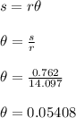 s=r\theta\\\\\theta=\frac{s}{r}\\\\\theta=\frac{0.762}{14.097}\\\\\theta=0.05408