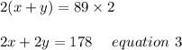 2(x+y)=89\times2\\\\2x+2y = 178 \ \ \ \ equation \ 3