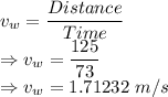 v_w=\dfrac{Distance}{Time}\\\Rightarrow v_w=\dfrac{125}{73}\\\Rightarrow v_w=1.71232\ m/s