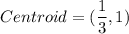 Centroid=(\dfrac{1}{3},1)