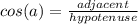 cos(a)=\frac{adjacent}{hypotenuse}