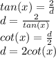 tan (x) = \frac{2}{d}\\d = \frac{2}{tan (x) }\\cot (x) = \frac{d}{2} \\d= 2cot(x)