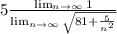 5 \frac{\lim_{n\to\infty} 1}{\lim_{n\to\infty} \sqrt{81 +\frac{5}{n^2}}}