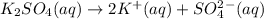 K_2SO_4(aq)\rightarrow 2K^+(aq)+SO_4^2^-(aq)